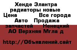 Хенде Элантра3 радиаторы новые › Цена ­ 3 500 - Все города Авто » Продажа запчастей   . Ненецкий АО,Верхняя Мгла д.